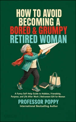 How to Avoid Becoming a Bored & Grumpy Retired Woman: A Funny Self-Help Guide to Hobbies, Friendship, Purpose, and Life After Work Retirement Gift for