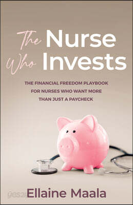 The Nurse Who Invests: The Financial Freedom Playbook for Nurses Who Want More Than Just a Paycheck