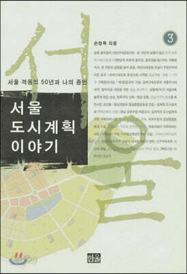 서울 도시계획 이야기 3 - 서울 격동의 50년과 나의 증언