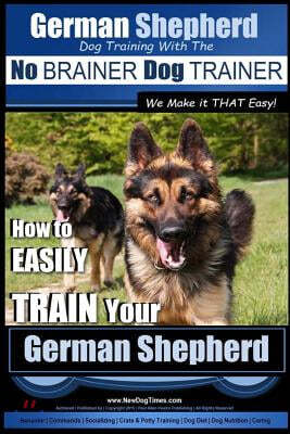 German Shepherd Dog Training with the No Brainer Dog Trainer We Make It That Easy!: How to Easily Train Your German Shepherd