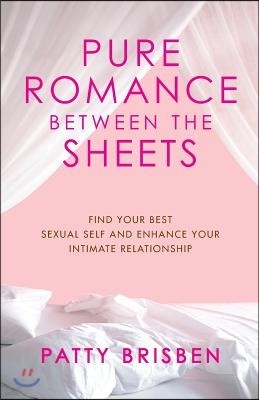 Pure Romance Between the Sheets: Find Your Best Sexual Self and Enhance Your Intimate Relationship