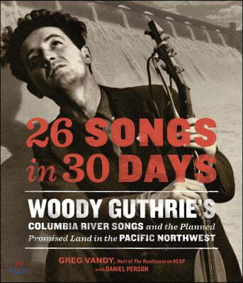 26 Songs in 30 Days: Woody Guthrie's Columbia River Songs and the Planned Promised Land in the Pacific Northwest