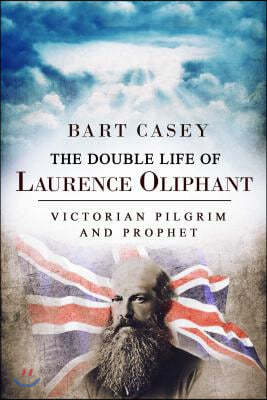 The Double Life of Laurence Oliphant: Victorian Pilgrim and Prophet