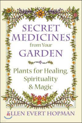 Secret Medicines from Your Garden: Plants for Healing, Spirituality, and Magic