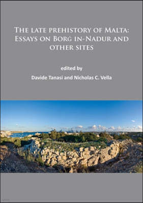 The Late Prehistory of Malta: Essays on Borg In-Nadur and Other Sites