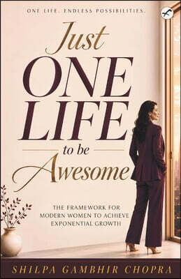 Just One Life to be Awesome: The Framework for Modern Women to Achieve Exponential Growth