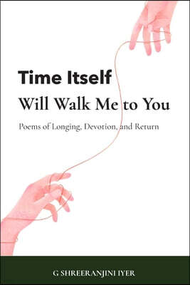 Time Itself Will Walk Me to You: Poems of Longing, Devotion, and Return