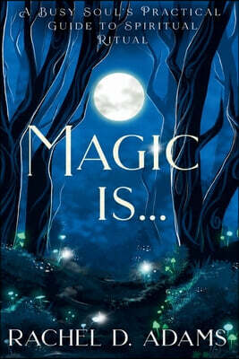 Magic Is...: A Busy Soul's Practical Guide to Spiritual Ritual
