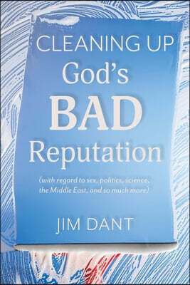 Cleaning Up God's Bad Reputation: (with regard to sex, politics, science, the Middle East, and so much more)