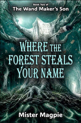 Where the Forest Steals Your Name: Book Two of The Wand Maker's Son - A dark and magical adventure of lost names, shifting paths and secrets that refu