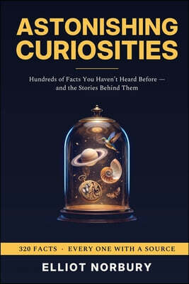 Astonishing Curiosities: Hundreds of Facts You Haven't Heard Before - and the Stories Behind Them