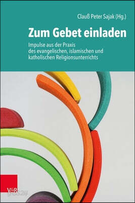 Zum Gebet Einladen: Impulse Aus Der PRAXIS Des Evangelischen, Islamischen Und Katholischen Religionsunterrichts