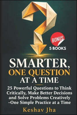 Smarter One Question at a Time: 25 Powerful Questions to Think Critically, Make Better Decisions and Solve Problems Creatively -One Simple Practice at
