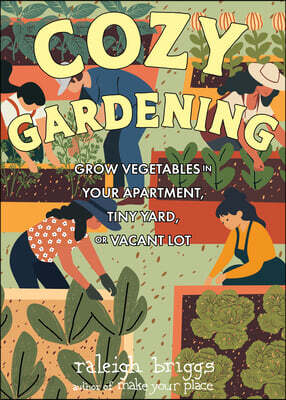 Cozy Gardening: Grow Vegetables in Your Apartment, Tiny Yard, or Vacant Lot