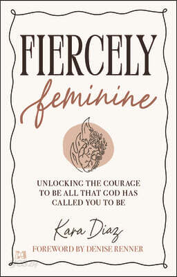 Fiercely Feminine: Living Fearless, Free, and Fully Alive as a Daughter of God