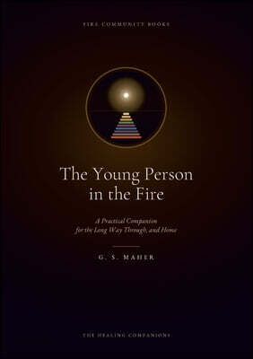 The Young Person in the Fire: A Practical Companion for the Long Way Through, and Home