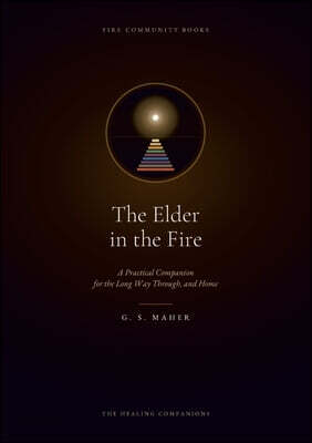The Elder in the Fire: A Practical Companion for the Long Way Through, and Home