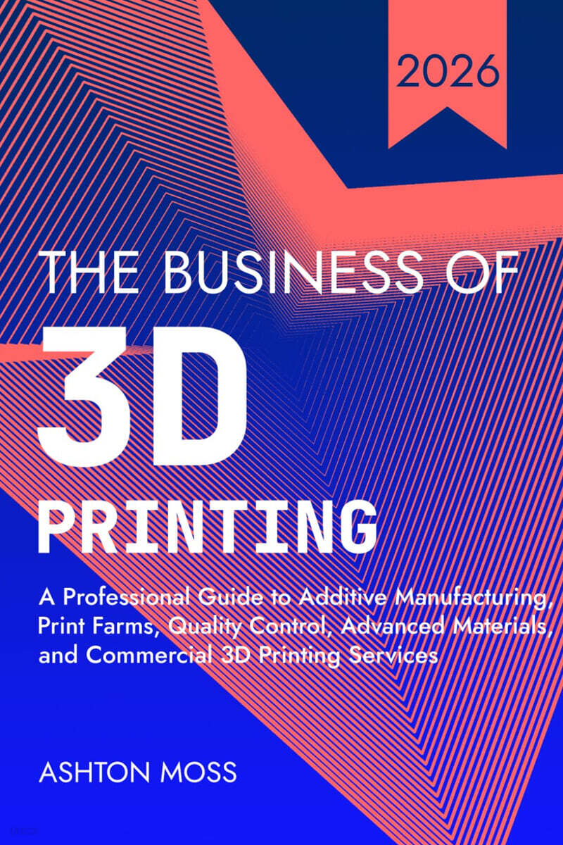 The Business of 3D Printing: A Professional Guide to Additive Manufacturing, Print Farms, Quality Control, Advanced Materials, and Commercial 3D Printing