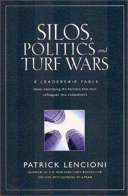 Silos, Politics and Turf Wars: A Leadership Fable about Destroying the Barriers That Turn Colleagues Into Competitors