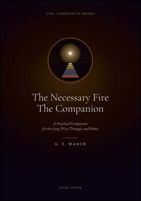 The Necessary Fire: A Practical Companion for the Long Way Through, and Home
