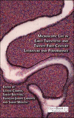 Microscopic Life in Early-Twentieth- and Twenty-First-Century Literature and Performance