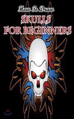 How To Draw Skulls For Beginners: Draw Skulls Step By Step Guided Book