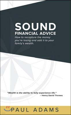 Sound Financial Advice: How to Recapture the Money You Are Losing and Add It to Your Family's Wealth