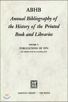 Abhb Annual Bibliography of the History of the Printed Book and Libraries: Volume 5: Publications of 1974 and Additions from the Preceding Years