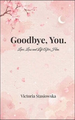Goodbye, You. love, loss and life after him.