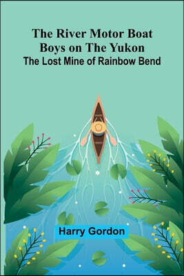 The River Motor Boat Boys on the Yukon: The Lost Mine of Rainbow Bend