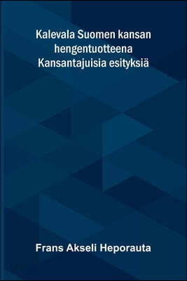 Kalevala Suomen kansan hengentuotteena: Kansantajuisia esityksiä