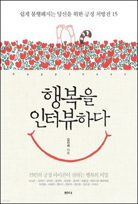 행복을 인터뷰하다 : 쉽게 불행해지는 당신을 위한 긍정 처방전 15