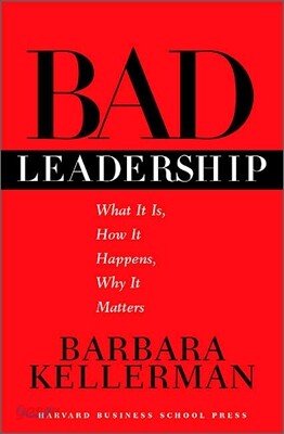 Bad Leadership : What It Is, How It Happens, Why It Matters