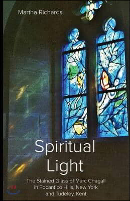 Spiritual Light: The Stained Glass of Marc Chagall in Pocantico Hills, New York and Tudeley, Kent