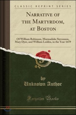 Narrative of the Martyrdom, at Boston: Of William Robinson, Marmaduke ...