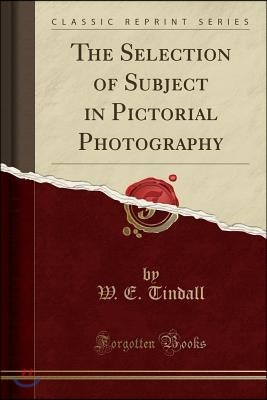The Selection of Subject in Pictorial Photography (Classic Reprint)