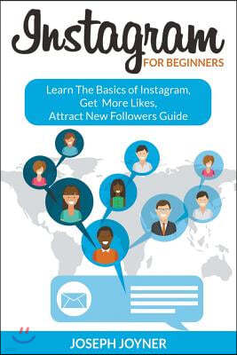 Instagram For Beginners: Learn The Basics of Instagram, Get More Likes, Attract New Followers Guide