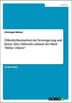 ?ffentlichkeitsarbeit der Verweigerung und Kunst. Eine Fallstudie anhand der Band B?hse Onkelz