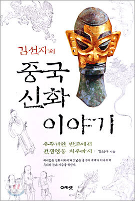 김선자의 중국신화 이야기: 우주거인 반고에서 전쟁영웅 치우까지