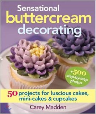 Sensational Buttercream Decorating: 50 Projects for Luscious Cakes, Mini-Cakes and Cupcakes