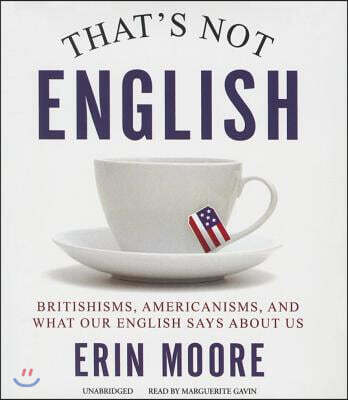 That's Not English: Britishisms, Americanisms, and What Our English Says about Us