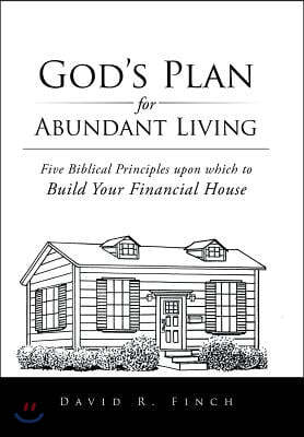 God's Plan for Abundant Living: Five Biblical Principles Upon Which to Build Your Financial House