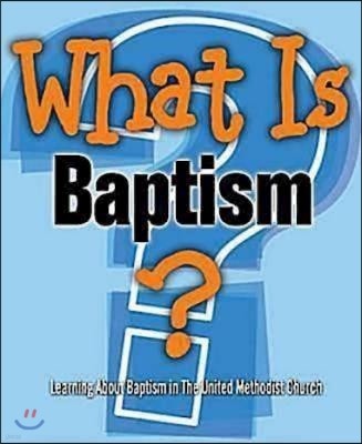 What Is Baptism?: Learning about Baptism in the United Methodist Church