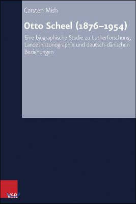 Otto Scheel (1876-1954): Eine Biographische Studie Zu Lutherforschung, Landeshistoriographie Und Deutsch-Danischen Beziehungen