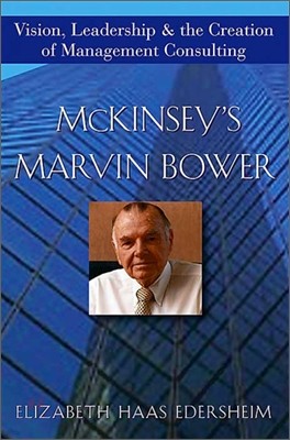 McKinsey's Marvin Bower: Vision, Leadership, and the Creation of Management Consulting