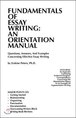 Fundamentals of Essay Writing: AN ORIENTATION MANUAL - Questions, Answers, And Examples Concerning Effective Essay Writing