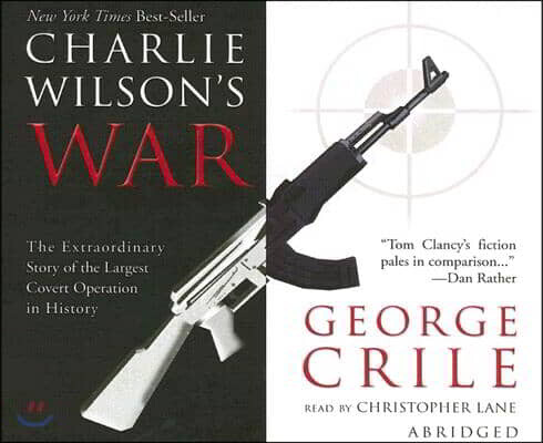 Charlie Wilson's War: The Extraordinary Story of How the Wildest Man in Congress and a Rogue CIA Agent Changed the History of Our Times