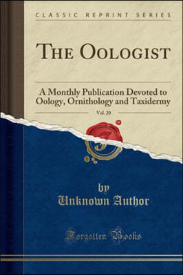 The Oologist, Vol. 20: A Monthly Publication Devoted to Oology, Ornithology and Taxidermy (Classic Reprint)