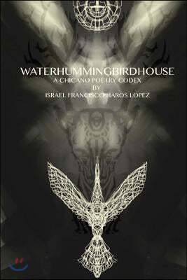 waterhummingbirdhouse: a chicano poetry codex: a chicano poetry codex