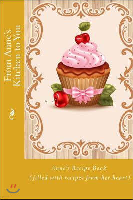 From Anne's Kitchen to You: Anne's Recipe Book (filled with recipes from her heart)